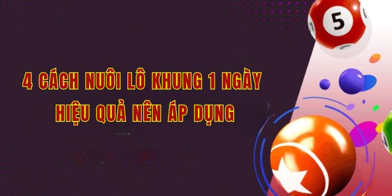 4 cách nuôi lô khung 1 ngày hiệu quả nên áp dụng